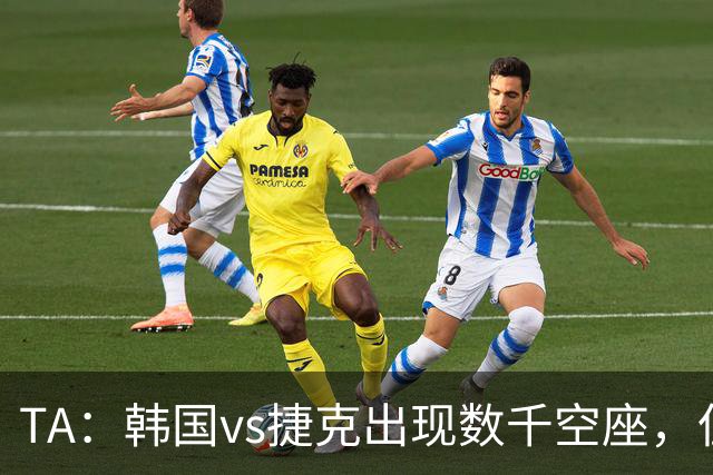 TA：韩国vs捷克出现数千空座，但FIFA数据称只有700多张余票